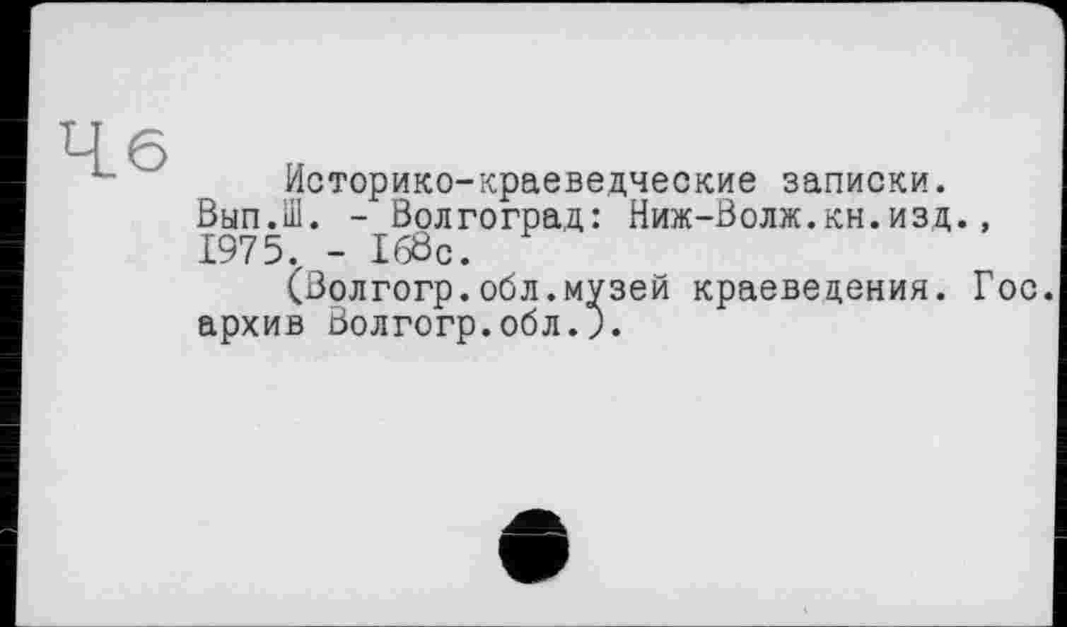 ﻿Моторико-краеведческие записки. Вып.Ш. - Волгоград: Ниж-Волж.кн.изд., 1975. - 168с.
(Золгогр.обл.музей краеведения. Гос. архив Волгогр.обл.J.